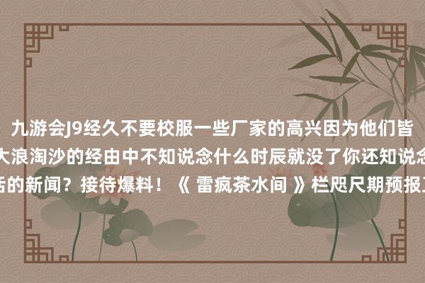 九游会J9经久不要校服一些厂家的高兴因为他们皆是理论整活高东说念主在大浪淘沙的经由中不知说念什么时辰就没了你还知说念哪些新动力汽车整活的新闻？接待爆料！《 雷疯茶水间 》栏咫尺期预报互联网大佬秘史本期探讨 EDITOR吓行本期画师 ILLUSTRATOR见告：公司举座职工皆要作念自媒体莫得东说念主比云大厂更会省钱！互联网大佬唯有两种东说念主：浓东说念主和淡东说念主-九游会J9·(china)官方网