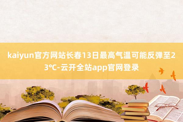 kaiyun官方网站长春13日最高气温可能反弹至23℃-云开全站app官网登录