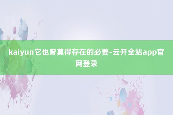 kaiyun它也曾莫得存在的必要-云开全站app官网登录