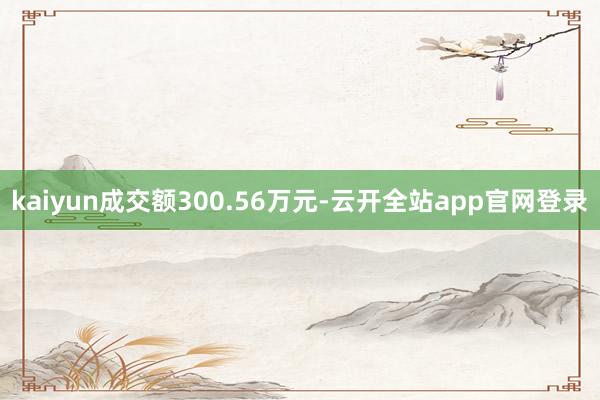 kaiyun成交额300.56万元-云开全站app官网登录