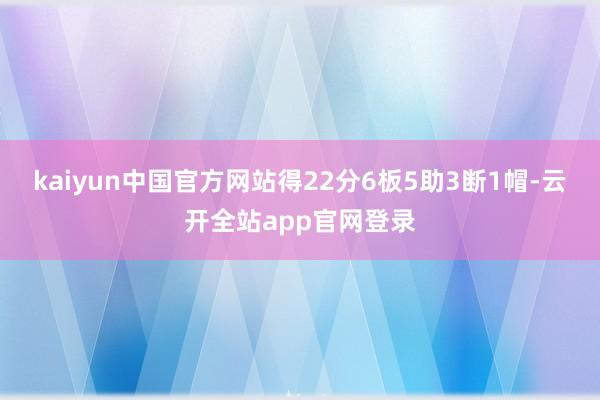 kaiyun中国官方网站得22分6板5助3断1帽-云开全站app官网登录