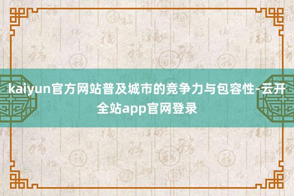 kaiyun官方网站普及城市的竞争力与包容性-云开全站app官网登录