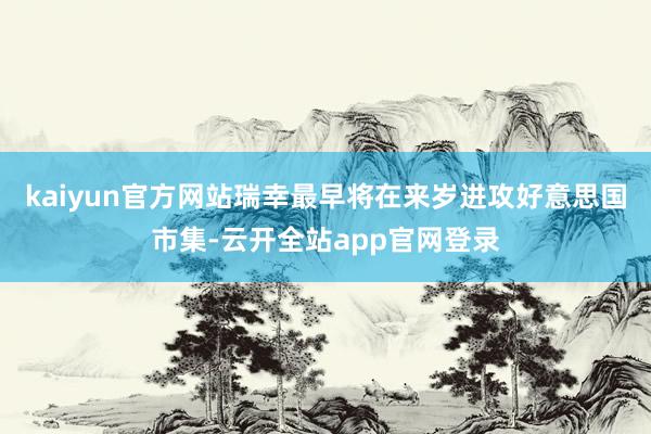 kaiyun官方网站瑞幸最早将在来岁进攻好意思国市集-云开全站app官网登录