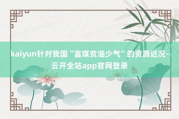 kaiyun　　针对我国“富煤贫油少气”的资源近况-云开全站app官网登录