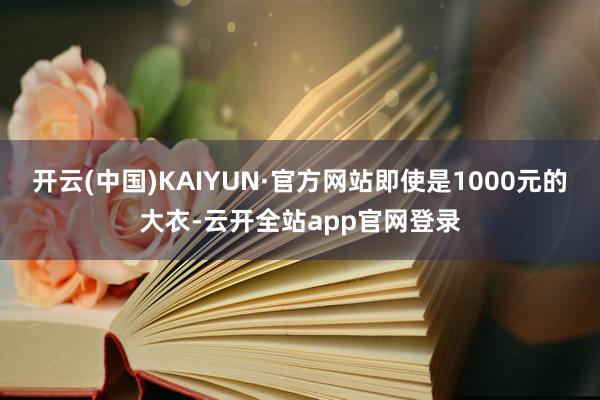 开云(中国)KAIYUN·官方网站即使是1000元的大衣-云开全站app官网登录