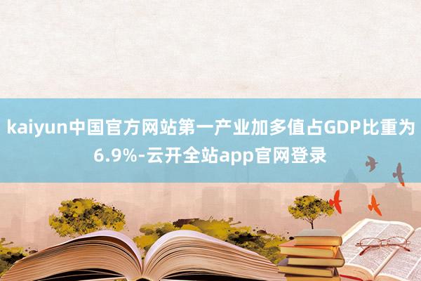 kaiyun中国官方网站第一产业加多值占GDP比重为6.9%-云开全站app官网登录