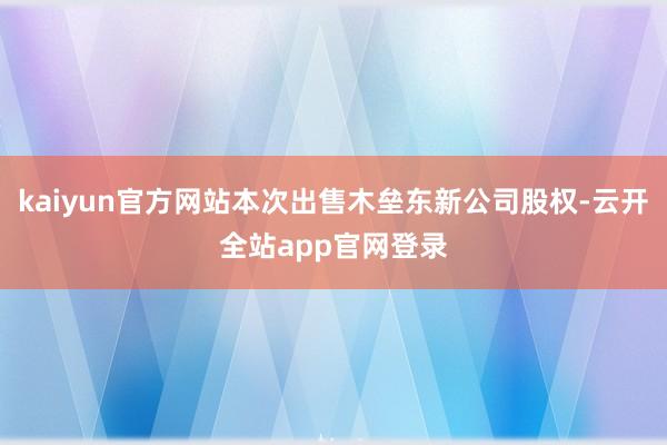 kaiyun官方网站本次出售木垒东新公司股权-云开全站app官网登录