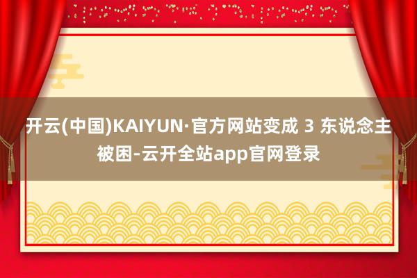 开云(中国)KAIYUN·官方网站变成 3 东说念主被困-云开全站app官网登录