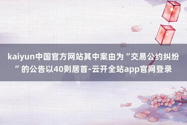 kaiyun中国官方网站其中案由为“交易公约纠纷”的公告以40则居首-云开全站app官网登录