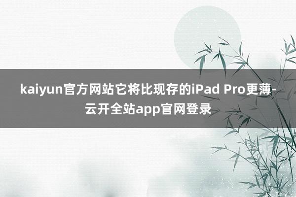 kaiyun官方网站它将比现存的iPad Pro更薄-云开全站app官网登录