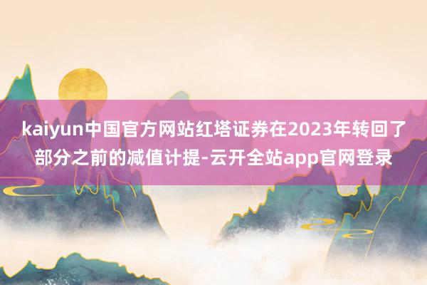 kaiyun中国官方网站红塔证券在2023年转回了部分之前的减值计提-云开全站app官网登录