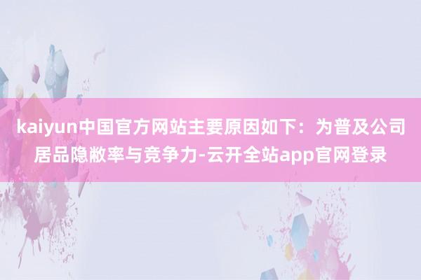 kaiyun中国官方网站主要原因如下：为普及公司居品隐敝率与竞争力-云开全站app官网登录